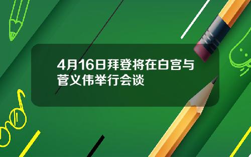 4月16日拜登将在白宫与菅义伟举行会谈