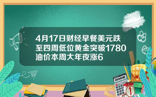 4月17日财经早餐美元跌至四周低位黄金突破1780油价本周大年夜涨6