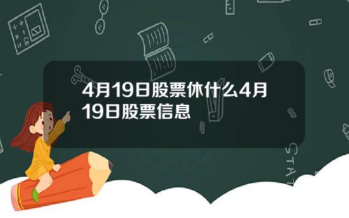4月19日股票休什么4月19日股票信息