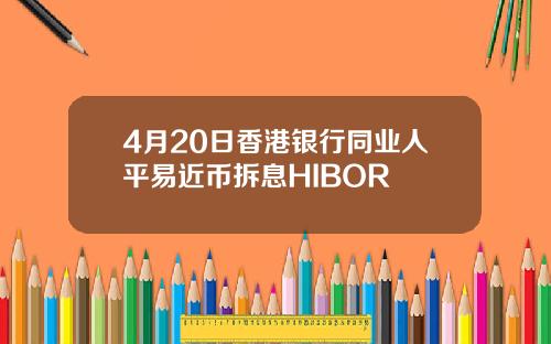 4月20日香港银行同业人平易近币拆息HIBOR