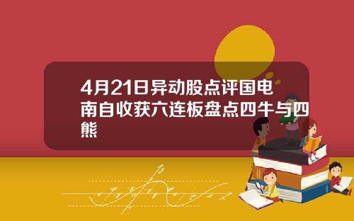 4月21日异动股点评国电南自收获六连板盘点四牛与四熊