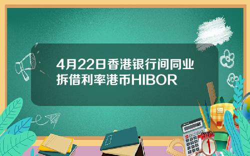 4月22日香港银行间同业拆借利率港币HIBOR