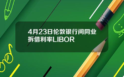 4月23日伦敦银行间同业拆借利率LIBOR