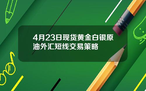 4月23日现货黄金白银原油外汇短线交易策略