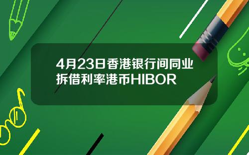 4月23日香港银行间同业拆借利率港币HIBOR