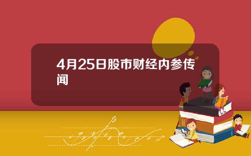 4月25日股市财经内参传闻