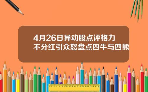 4月26日异动股点评格力不分红引众怒盘点四牛与四熊