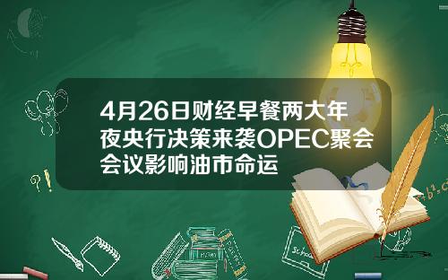 4月26日财经早餐两大年夜央行决策来袭OPEC聚会会议影响油市命运