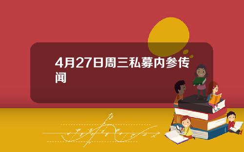 4月27日周三私募内参传闻