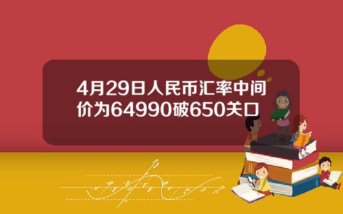 4月29日人民币汇率中间价为64990破650关口