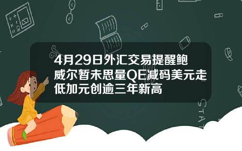 4月29日外汇交易提醒鲍威尔暂未思量QE减码美元走低加元创逾三年新高