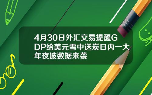 4月30日外汇交易提醒GDP给美元雪中送炭日内一大年夜波数据来袭