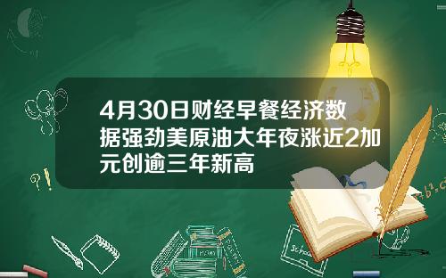 4月30日财经早餐经济数据强劲美原油大年夜涨近2加元创逾三年新高