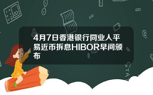 4月7日香港银行同业人平易近币拆息HIBOR早间颁布