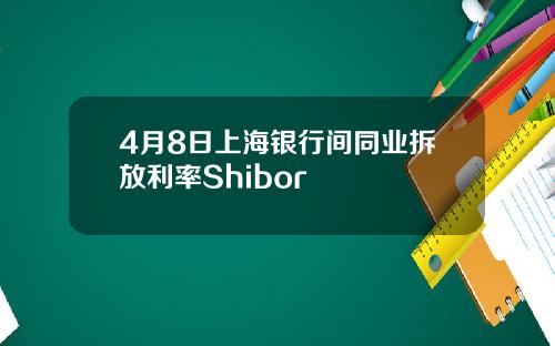 4月8日上海银行间同业拆放利率Shibor