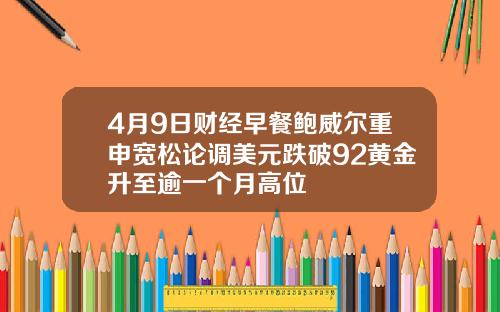 4月9日财经早餐鲍威尔重申宽松论调美元跌破92黄金升至逾一个月高位