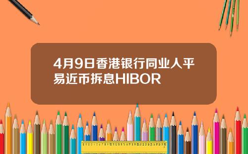 4月9日香港银行同业人平易近币拆息HIBOR