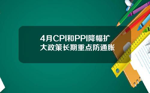 4月CPI和PPI降幅扩大政策长期重点防通胀