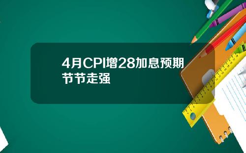 4月CPI增28加息预期节节走强