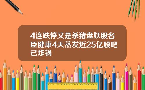 4连跌停又是杀猪盘妖股名臣健康4天蒸发近25亿股吧已炸锅