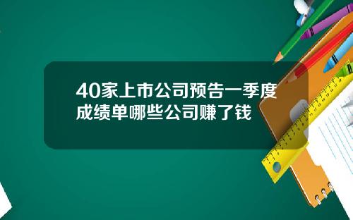 40家上市公司预告一季度成绩单哪些公司赚了钱