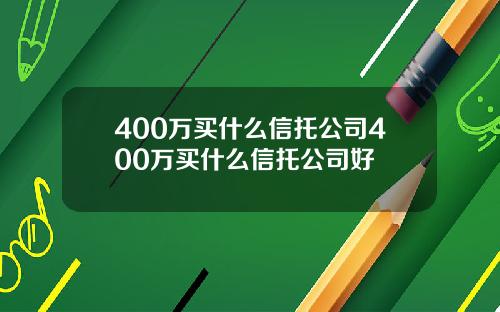 400万买什么信托公司400万买什么信托公司好