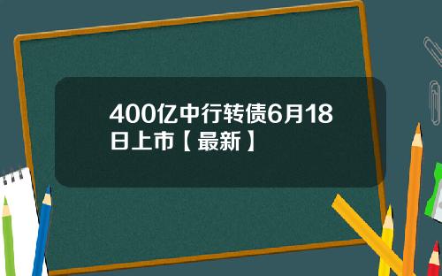 400亿中行转债6月18日上市【最新】