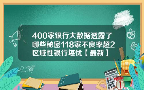 400家银行大数据透露了哪些秘密118家不良率超2区域性银行堪忧【最新】