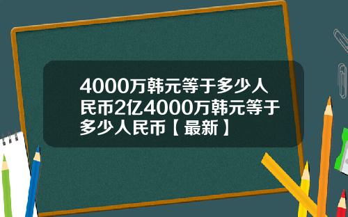 4000万韩元等于多少人民币2亿4000万韩元等于多少人民币【最新】