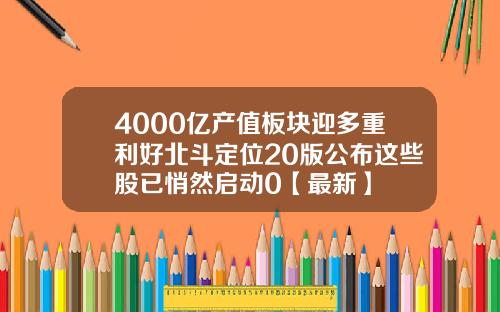 4000亿产值板块迎多重利好北斗定位20版公布这些股已悄然启动0【最新】