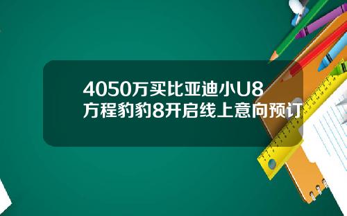 4050万买比亚迪小U8方程豹豹8开启线上意向预订