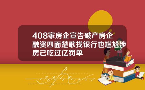408家房企宣告破产房企融资四面楚歌找银行也尴尬涉房已吃过亿罚单