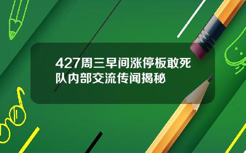 427周三早间涨停板敢死队内部交流传闻揭秘