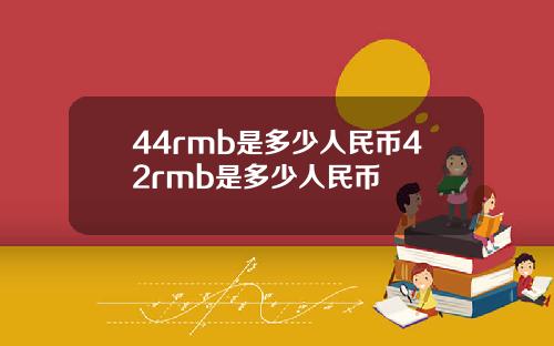 44rmb是多少人民币42rmb是多少人民币