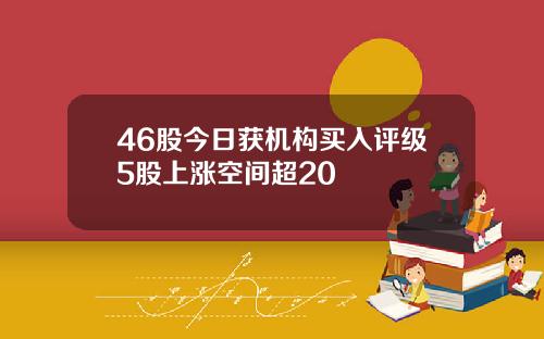 46股今日获机构买入评级5股上涨空间超20