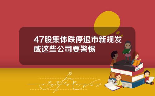47股集体跌停退市新规发威这些公司要警惕