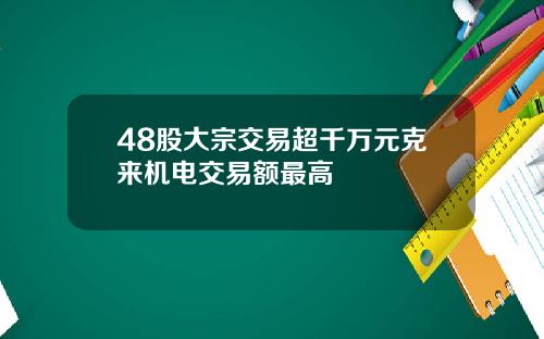48股大宗交易超千万元克来机电交易额最高