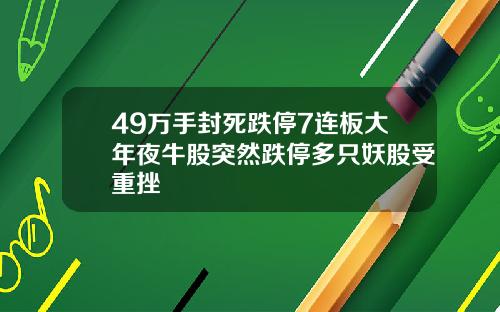 49万手封死跌停7连板大年夜牛股突然跌停多只妖股受重挫
