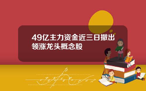 49亿主力资金近三日撤出领涨龙头概念股