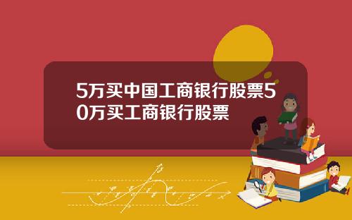 5万买中国工商银行股票50万买工商银行股票