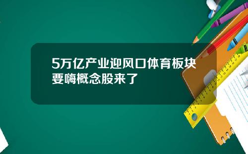 5万亿产业迎风口体育板块要嗨概念股来了