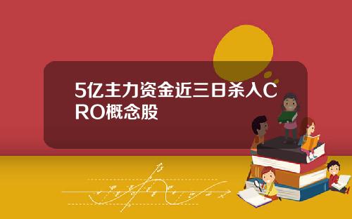 5亿主力资金近三日杀入CRO概念股