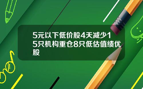 5元以下低价股4天减少15只机构重仓8只低估值绩优股