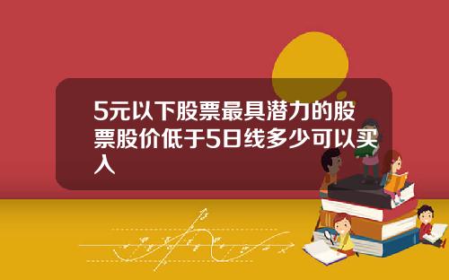 5元以下股票最具潜力的股票股价低于5日线多少可以买入