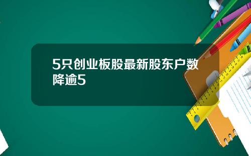 5只创业板股最新股东户数降逾5