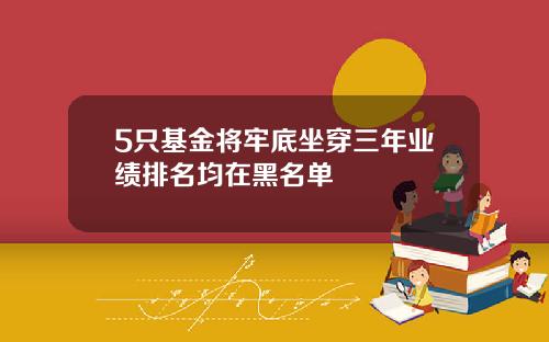 5只基金将牢底坐穿三年业绩排名均在黑名单