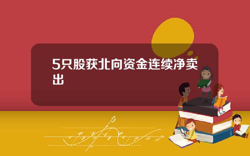 5只股获北向资金连续净卖出