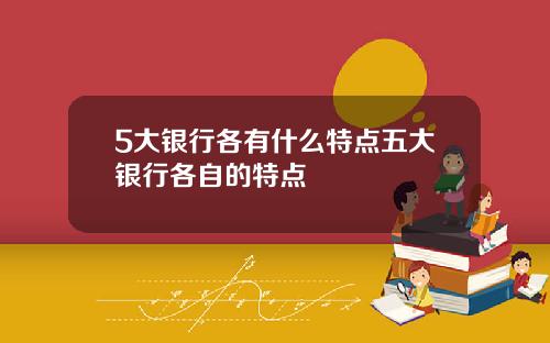5大银行各有什么特点五大银行各自的特点