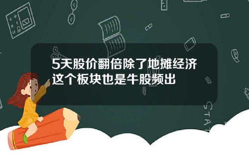 5天股价翻倍除了地摊经济这个板块也是牛股频出