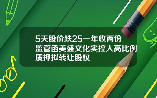 5天股价跌25一年收两份监管函美盛文化实控人高比例质押拟转让股权